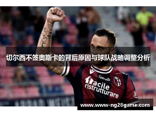 切尔西不签奥斯卡的背后原因与球队战略调整分析