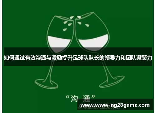 如何通过有效沟通与激励提升足球队队长的领导力和团队凝聚力