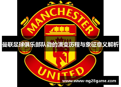曼联足球俱乐部队徽的演变历程与象征意义解析