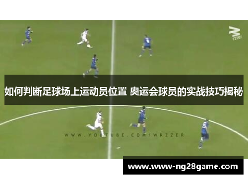 如何判断足球场上运动员位置 奥运会球员的实战技巧揭秘