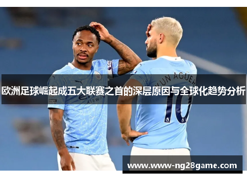 欧洲足球崛起成五大联赛之首的深层原因与全球化趋势分析