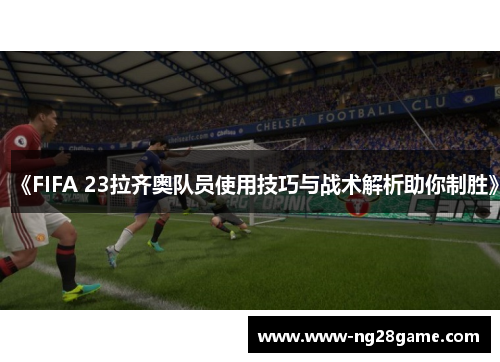 《FIFA 23拉齐奥队员使用技巧与战术解析助你制胜》