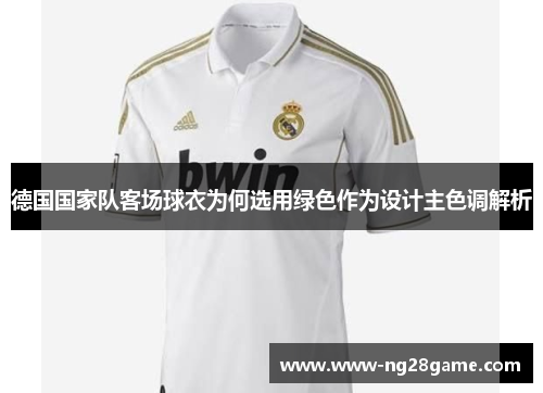 德国国家队客场球衣为何选用绿色作为设计主色调解析