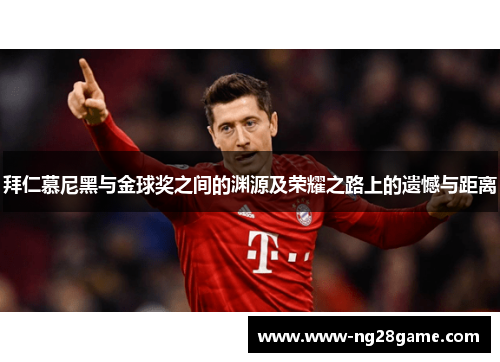 拜仁慕尼黑与金球奖之间的渊源及荣耀之路上的遗憾与距离